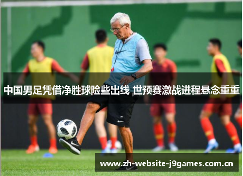 中国男足凭借净胜球险些出线 世预赛激战进程悬念重重