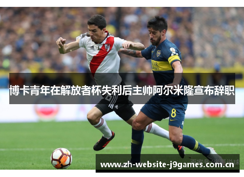 博卡青年在解放者杯失利后主帅阿尔米隆宣布辞职 博卡青年在解放者杯失利后主帅阿尔米隆宣布辞职