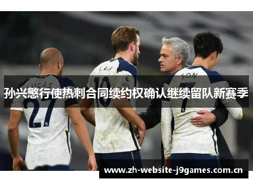 孙兴慜行使热刺合同续约权确认继续留队新赛季