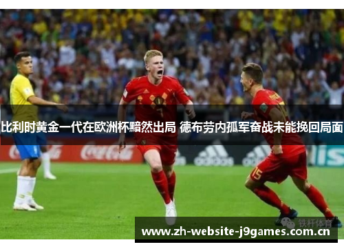 比利时黄金一代在欧洲杯黯然出局 德布劳内孤军奋战未能挽回局面