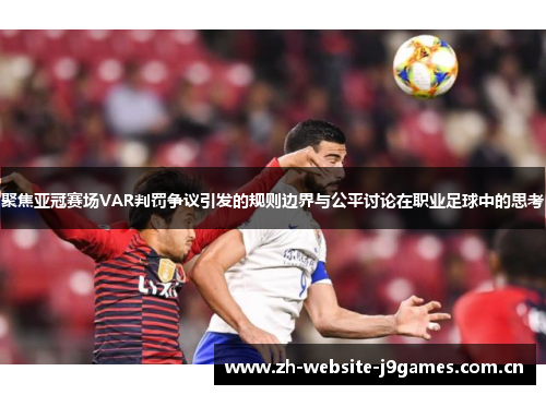 聚焦亚冠赛场VAR判罚争议引发的规则边界与公平讨论在职业足球中的思考