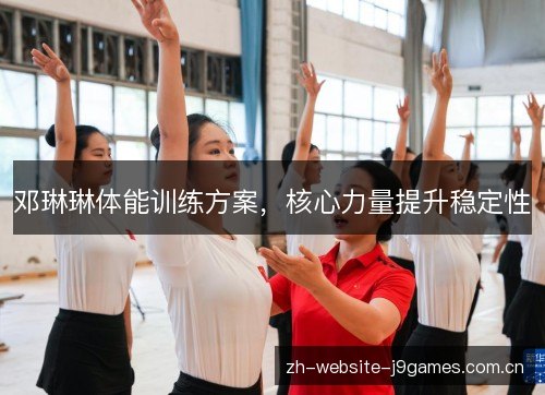 邓琳琳体能训练方案,核心力量提升稳定性 邓琳琳体能训练方案,核心力量提升稳定性